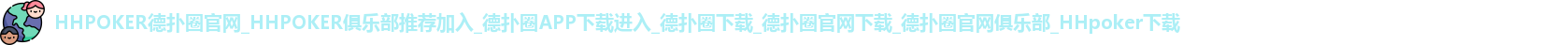 HHPOKER德扑圈官网_HHPOKER俱乐部推荐加入_德扑圈APP下载进入_德扑圈下载_德扑圈官网下载_德扑圈官网俱乐部_HHpoker下载